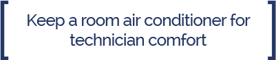 Keep a room air conditioner for technician comfort.